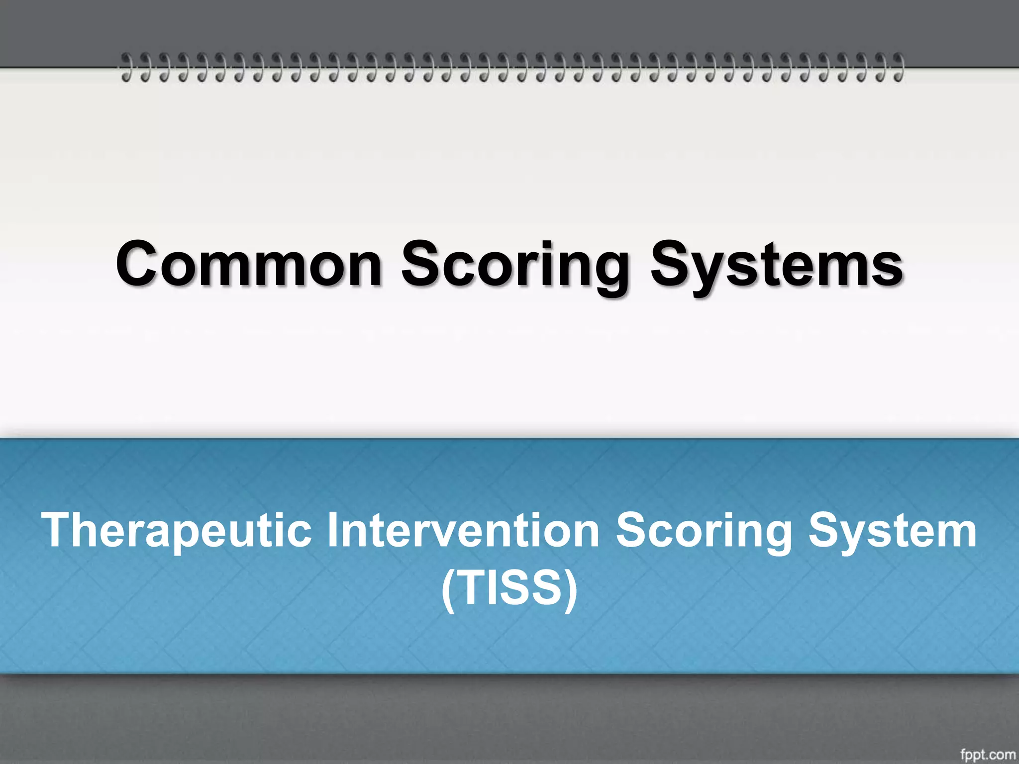 Common Scoring Systems
Therapeutic Intervention Scoring System
(TISS)
 
