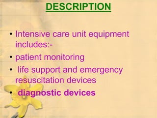 DESCRIPTION
• Intensive care unit equipment
includes:-
• patient monitoring
• life support and emergency
resuscitation devices
• diagnostic devices
 