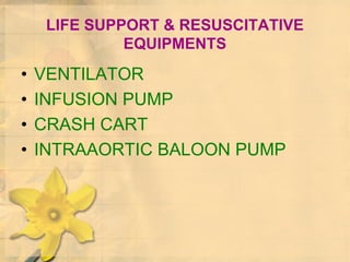 LIFE SUPPORT & RESUSCITATIVE
EQUIPMENTS
• VENTILATOR
• INFUSION PUMP
• CRASH CART
• INTRAAORTIC BALOON PUMP
 