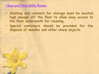Clean and Dirty UtilityRooms.
• Shelving and cabinets for storage must be located
high enough off the floor to allow easy access to
the floor underneath for cleaning.
• Special containers should be provided for the
disposal of needles and other sharp objects.
 
