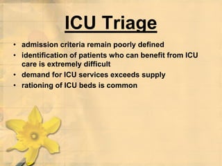 ICU Triage
• admission criteria remain poorly defined
• identification of patients who can benefit from ICU
care is extremely difficult
• demand for ICU services exceeds supply
• rationing of ICU beds is common
 