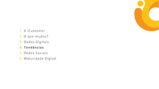 1. A iCustomer
2. O que mudou?
3. Dados Digitais
4. Tendências
5. Redes Sociais
6. Maturidade Digital
 