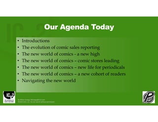 Our Agenda Today
• Introductions
• The evolution of comic sales reporting
• The new world of comics - a new high
• The new world of comics – comic stores leading
• The new world of comics – new life for periodicals
• The new world of comics – a new cohort of readers
• Navigating the new world
By Milton Griepp: MGriepp@ICv2.com
©2026 GCO, LLC. Do not reprint without permission.
 