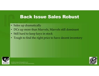 Back Issue Sales Robust
• Sales up dramatically
• DCs up more than Marvels, Marvels still dominant
• Still hard to keep keys in stock
• Tough to find the right price to have decent inventory
By Milton Griepp: MGriepp@ICv2.com
©2026 GCO, LLC. Do not reprint without permission.
 