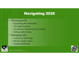 Navigating 2026
• Maxing growth
– Expanding the community
– The right inventory
– An industry that elevates new talent
– Riding media trends
• Managing risks
– Caution on blind bags
– Shorter supply chains
– Varied distribution
By Milton Griepp: MGriepp@ICv2.com
©2026 GCO, LLC. Do not reprint without permission.
 