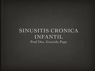 SINUSITIS CRONICA
INFANTIL	

Prof Dra. Graciela Pepe
 