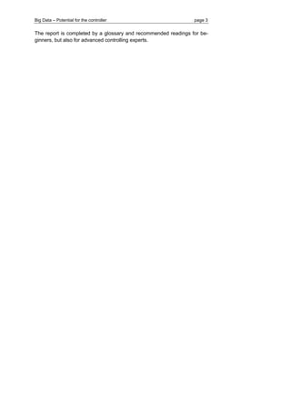 Big Data – Potential for the controller page 3 
The report is completed by a glossary and recommended readings for be- ginners, but also for advanced controlling experts.  