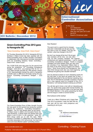 International
                                                                                         Controller Association

                                                                                                  In this issue:
                                                                                                         ICV Statement
                                                                                                          “Modern Budgeting”
                                                                                                         Plan the new year 2013 with
                                                                                                          the ICV!
                                                                                                         Board’s Christmas Letter
ICV Bulletin | December 2012


                                                                   Dear Readers!
      Green-Controlling-Prize 2012 goes
      to Hansgrohe SE                                              The year’s end is a good time for changes.
                                                                   Last year in December we did give you the
      “Green Controlling - Green Profit - Green Future“            first issue of the ICV Bulletin. And this De-
                                                                   cember—what has changed in the ICV?
      On Thursday (November 29, 2012) Hansgrohe SE from
      Schiltach in Black Forest has been awarded with the          But don’t we change all the time? We do gain
      Green-Controlling Prize of Péter Horváth’s Foundation        new members all the time, not only indivi-
      in collaboration with International Controller Association   dual, but also company members. We organize
      (ICV) for Controlling Solutions “Green Controlling -         conferences and regional workshops — just to mention
      Green Profit - Green Future“.                                Controlling Competence Stuttgart. Thanks to engaged
                                                                   managers and good leaders there are new mem-
      The 10,000 EUR prize was given for the second time           ber countries in our Association! Milena Heim is
      during the conference “10th Controlling Competence           the Head of the Work Group England and Slavko
      Stuttgart - CCS 2012”. Jury chairman Prof. Dr. Dr. h.c.      Simic— Work Group Bosnia and Herzegovina. And
      mult. Péter Horváth (Horváth AG, IPRI gGmbH, director        other Work Groups work also very hard organizing
      of ICV Ideenwerkstatt) handed the prize to Hansgrohe         meetings and gaining new valuable members!
      controller team in IBM forum Ehningen during the con-
      ference “Controlling Competence Stuttgart – CCS              And we planned at least as much interesting events for
      2012”.                                                       the next year! In this issue we present two of them —
                                                                   dedicated especially for the non-German speaking mem-
                                                                   bers: the VII International Controller Congress in Poznań
                                                                   and a new regional event:1st Congress of the ICV in
                                                                   Barcelona. I am looking forward to seeing you all there!

                                                                   You will also get to know a man with an interesting pas-
                                                                   sion. You would never guess what Conrad Günther, the
                                                                   Managing Director of the ICV does in his free time! Next
                                                                   ICV Board Member in the series presenting the Board
                                                                   with the tongue in cheek is Conrad Günther.

                                                                   Much pleasure while reading!

                                                                   I wish you a Merry Christmas and a happy New
                                                                   Year full of successes! I keep the faith that the
                                                                   next year will be even more prosperous and
      The Green-Controlling Prize of Péter Horváth Founda-         rewarding for all of you!
      tion was given for the second time during the southern
      German ICV conference “Controlling Competence
      Stuttgart”. The ICV had already taken up the theme                             Yours
      of “Green Costs” in 2009 in his Innovators Panel, the                             Dr. Adrianna Lewandowska
      “Idea Workshop”. A White Paper has already been pub-
      lished in end of 2010. In the meantime some ICV
      Work Group works go on with this topic. Péter                                   ICV Board Member
      Horváth’s Foundation in collaboration with International
      Controller Association (ICV) will promote the most inno-
      vative and most effective "green" controlling solution.


   www.controllerverein.com                                                        Controlling - Creating Future
   Publisher: International Controller Association ICV | Poznań Office
 