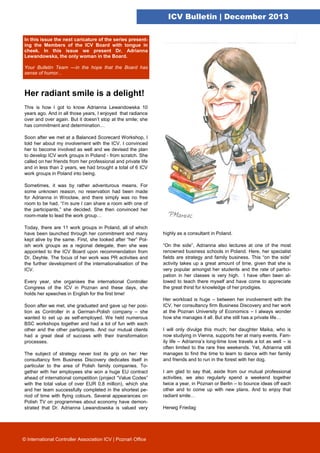 ICV Bulletin | December 2013
In this issue the next caricature of the series presenting the Members of the ICV Board with tongue in
cheek. In this issue we present Dr. Adrianna
Lewandowska, the only woman in the Board.
Your Bulletin Team —in the hope that the Board has
sense of humor...

Her radiant smile is a delight!
This is how I got to know Adrianna Lewandowska 10
years ago. And in all those years, I enjoyed that radiance
over and over again. But it doesn’t stop at the smile; she
has commitment and determination…
Soon after we met at a Balanced Scorecard Workshop, I
told her about my involvement with the ICV. I convinced
her to become involved as well and we devised the plan
to develop ICV work groups in Poland - from scratch. She
called on her friends from her professional and private life
and in less than 2 years, we had brought a total of 6 ICV
work groups in Poland into being.
Sometimes, it was by rather adventurous means. For
some unknown reason, no reservation had been made
for Adrianna in Wrocław, and there simply was no free
room to be had. “I’m sure I can share a room with one of
the participants,” she decided. She then convinced her
room-mate to lead the work group…
Today, there are 11 work groups in Poland, all of which
have been launched through her commitment and many
kept alive by the same. First, she looked after “her” Polish work groups as a regional delegate, then she was
appointed to the ICV Board upon recommendation from
Dr. Deyhle. The focus of her work was PR activities and
the further development of the internationalisation of the
ICV.
Every year, she organises the international Controller
Congress of the ICV in Poznan and these days, she
holds her speeches in English for the first time!
Soon after we met, she graduated and gave up her position as Controller in a German-Polish company – she
wanted to set up as self-employed. We held numerous
BSC workshops together and had a lot of fun with each
other and the other participants. And our mutual clients
had a great deal of success with their transformation
processes.
The subject of strategy never lost its grip on her: Her
consultancy firm Business Discovery dedicates itself in
particular to the area of Polish family companies. Together with her employees she won a huge EU contract
ahead of international competition (project “Value Codes”
with the total value of over EUR 0,8 million), which she
and her team successfully completed in the shortest period of time with flying colours. Several appearances on
Polish TV on programmes about economy have demonstrated that Dr. Adrianna Lewandowska is valued very

© International Controller Association ICV | Poznań Office

highly as a consultant in Poland.
“On the side”, Adrianna also lectures at one of the most
renowned business schools in Poland. Here, her specialist
fields are strategy and family business. This “on the side”
activity takes up a great amount of time, given that she is
very popular amongst her students and the rate of participation in her classes is very high. I have often been allowed to teach there myself and have come to appreciate
the great thirst for knowledge of her prodigies.
Her workload is huge – between her involvement with the
ICV, her consultancy firm Business Discovery and her work
at the Poznan University of Economics – I always wonder
how she manages it all. But she still has a private life…
I will only divulge this much; her daughter Maika, who is
now studying in Vienna, supports her at many events. Family life – Adrianna’s long-time love travels a lot as well – is
often limited to the rare free weekends. Yet, Adrianna still
manages to find the time to learn to dance with her family
and friends and to run in the forest with her dog.
I am glad to say that, aside from our mutual professional
activities, we also regularly spend a weekend together
twice a year, in Poznan or Berlin – to bounce ideas off each
other and to come up with new plans. And to enjoy that
radiant smile…
Herwig Friedag

 