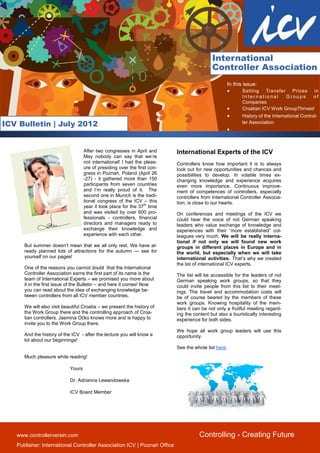 






                                                                                             International
                                                                                             Controller Association
                                                                                                    In this issue:
                                                                                                           Setting    Transfer Prices in
                                                                                                            International      Groups     of
                                                                                                            Companies
                                                                                                           Croatian ICV Work GroupThrives!
                                                                                                           History of the International Control-
ICV Bulletin | July 2012                                                                                    ler Association
                                                                                                    


                                     After two congresses in April and      International Experts of the ICV
                                     May nobody can say that we’re
                                     not international! I had the pleas-    Controllers know how important it is to always
                                     ure of presiding over the first con-   look out for new opportunities and chances and
                                     gress in Poznań, Poland (April 26      possibilities to develop. In volatile times ex-
                                     -27) - it gathered more than 150       changing knowledge and experience acquires
                                     participants from seven countries      even more importance. Continuous improve-
                                     and I’m really proud of it. The        ment of competences of controllers, especially
                                     second one in Munich is the tradi-     controllers from International Controller Associa-
                                     tional congress of the ICV – this      tion, is close to our hearts.
                                     year it took place for the 37th time
                                     and was visited by over 600 pro-       On conferences and meetings of the ICV we
                                     fessionals - controllers, financial    could hear the voice of not German speaking
                                     directors and managers ready to        leaders who value exchange of knowledge and
                                     exchange their knowledge and           experiences with their “more established” col-
                                     experience with each other.            leagues very much. We will be really interna-
                                                                            tional if not only we will found new work
       But summer doesn’t mean that we all only rest. We have al-           groups in different places in Europe and in
       ready planned lots of attractions for the autumn — see for           the world, but especially when we will take
       yourself on our pages!                                               international activities. That’s why we created
                                                                            the list of international ICV experts.
       One of the reasons you cannot doubt that the International
       Controller Association earns the first part of its name is the       The list will be accessible for the leaders of not
       team of International Experts – we promised you more about           German speaking work groups, so that they
       it in the first issue of the Bulletin – and here it comes! Now       could invite people from this list to their meet-
       you can read about the idea of exchanging knowledge be-              ings. The travel and accommodation costs will
       tween controllers from all ICV member countries.                     be of course beared by the members of these
                                                                            work groups. Knowing hospitality of the mem-
       We will also visit beautiful Croatia – we present the history of     bers it can be not only a fruitful meeting regard-
       the Work Group there and the controlling approach of Croa-           ing the content but also a touristically interesting
       tian controllers. Jasmina Očko knows more and is happy to            experience for both sides.
       invite you to the Work Group there.
                                                                            We hope all work group leaders will use this
       And the history of the ICV - after the lecture you will know a       opportunity.
       lot about our beginnings!
                                                                            See the whole list here.
       Much pleasure while reading!

                             Yours

                             Dr. Adrianna Lewandowska

                             ICV Board Member




    www.controllerverein.com                                                           Controlling - Creating Future
    Publisher: International Controller Association ICV | Poznań Office
 
