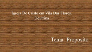 Igreja De Cristo em Vila Das Flores.
Doutrina
Tema: Proposito
 