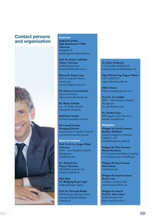 12
Dr. Klaus Eiselmayer
CA Controller Akademie AG
k.eiselmayer@controllerakademie.de
Dipl.-Wirtsch.-Ing. Ragnar Nilsson
CIO CONSULTS
ragnar.nilsson@t-online.de
Hillert Onnen
hillert.onnen@googlemail.com
Prof. Dr. Utz Schäffer
WHU – Otto Beisheim School of
Management
utz.schaeffer@whu.edu
Dr. Hendrik Vater
DHL Supply Chain, Barcelona
hendrik.vater@dhl.com
Delegates
Delegate for North Germany
Matthias Wolfskeil
Quanto management solutions
GmbH Co. KG
mwolfskeil@quanto-gmbh.de
Delegate for West Germany
Martin Herrmann
ICC Interims-Controlling-Consulting
icv-west@herrmann-controlling.de
Delegate for East Germany
Dieter Meyer
icv@diemeyer.de
Delegate for South Germany
Rainer Linse
confidence consult GmbH
rainer.linse@confidence.de
Delegate for Austria
Prof. Dr. Albert Mayr
Fachhochschule Steyr
albert.mayr@fh-steyr.at
Chairmen
Siegfried Gänßlen,
Dipl. Betriebswirt (VWA)
Chairman
Hansgrohe SE
siegfried.gaensslen@hansgrohe.se
Prof. Dr. Heimo Losbichler
Deputy Chairman
Fachhochschule Steyr
heimo.losbichler@fh-steyr.at
Marcus H. Haegi-Largo
MAS in Corporate Finance
accoprax ag
marcus.haegi@accoprax.ch
Dr. Adrianna Lewandowska
Business Discovery
adrianna.lewandowska@icv.pl
Dr. Walter Schmidt
ask – Dr. Walter Schmidt
walter@ask-schmidt.de
Karl-Heinz Steinke
karl-heinz.steinke@t-online.de
RA Conrad Günther
Managing Director
Internationaler Controller Verein eV
c.guenther@controllerverein.de
Board of trustees
Prof. Dr. Dr. h.c. Jürgen Weber
Chairman
WHU – Otto Beisheim School of
Management
jweber@whu.edu
Dr. Richard Lutz
Deputy Chairman
DB Mobility Logistics AG
richard.lutz@bahn.de
Dipl.-Kfm.
Dr. Wolfgang Berger-Vogel
wolfgang@berger-vogel.at
Prof. Dr. Christoph Binder
ESB Reutlingen Business School
christoph.binder@reutlingen-
university.de 
Contact persons
and organisation
 