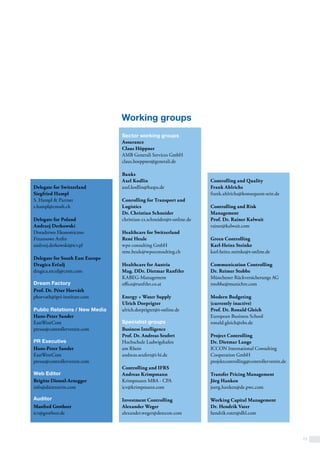 13
Delegate for Switzerland
Siegfried Hampl
S. Hampl & Partner
s.hampl@cmssh.ch
Delegate for Poland
Andrzej Derkowski
Doradztwo Ekonomiczno
Finansowe Anfin
andrzej.derkowski@icv.pl
Delegate for South East Europe
Dragica Erčulj
dragica.erculj@crmt.com
Dream Factory
Prof. Dr. Péter Horváth
phorvath@ipri-institute.com
Public Relations / New Media
Hans-Peter Sander
EastWestCom
presse@controllerverein.com
PR Executive
Hans-Peter Sander
EastWestCom
presse@controllerverein.com
Web Editor
Brigitte Dienstl-Arnegger
info@dietexterin.com
Auditor
Manfred Grotheer
icv@grotheer.de
Working groups
Controlling and Quality
Frank Ahlrichs
frank.ahlrichs@konsequent-sein.de
Controlling and Risk
Management
Prof. Dr. Rainer Kalwait
rainer@kalwait.com
Green Controlling
Karl-Heinz Steinke
karl-heinz.steinke@t-online.de
Communication Controlling
Dr. Reimer Stobbe
Münchener Rückversicherungs AG
rstobbe@munichre.com
Modern Budgeting
(currently inactive)
Prof. Dr. Ronald Gleich
European Business School
ronald.gleich@ebs.de
Project Controlling
Dr. Dietmar Lange
ICCON International Consulting
Cooperation GmbH
projektcontrolling@controllerverein.de
Transfer Pricing Management
Jörg Hanken
joerg.hanken@de.pwc.com
Working Capital Management
Dr. Hendrik Vater
hendrik.vater@dhl.com
Sector working groups
Assurance
Claus Höppner
AMB Generali Services GmbH
claus.hoeppner@generali.de
Banks
Axel Kodlin
axel.kodlin@haspa.de
Conrolling for Transport and
Logistics
Dr. Christian Schneider
christian-cs.schneider@t-online.de
Healthcare for Switzerland
René Heule
wpo consulting GmbH
rene.heule@wpoconsulting.ch
Healthcare for Austria
Mag. DDr. Dietmar Ranftler
KABEG-Management
office@ranftler.co.at
Energy + Water Supply
Ulrich Dorprigter
ulrich.dorprigter@t-online.de
Specialist groups
Business Intelligence
Prof. Dr. Andreas Seufert
Hochschule Ludwigshafen
am Rhein
andreas.seufert@i-bi.de 
Controlling and IFRS
Andreas Krimpmann
Krimpmann MBA - CPA
icv@krimpmann.com
Investment Controlling
Alexander Weger
alexander.weger@detecon.com
 