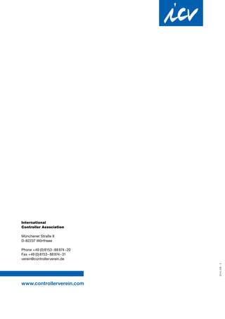 International
Controller Association
Münchener Straße 8
D-82237 Wörthsee
Phone + 49   (0) 8153 - 88 974 - 20
Fax +49   (0) 8153 - 88 974 - 31
verein@controllerverein.de
www.controllerverein.com
2014_GB -3
 