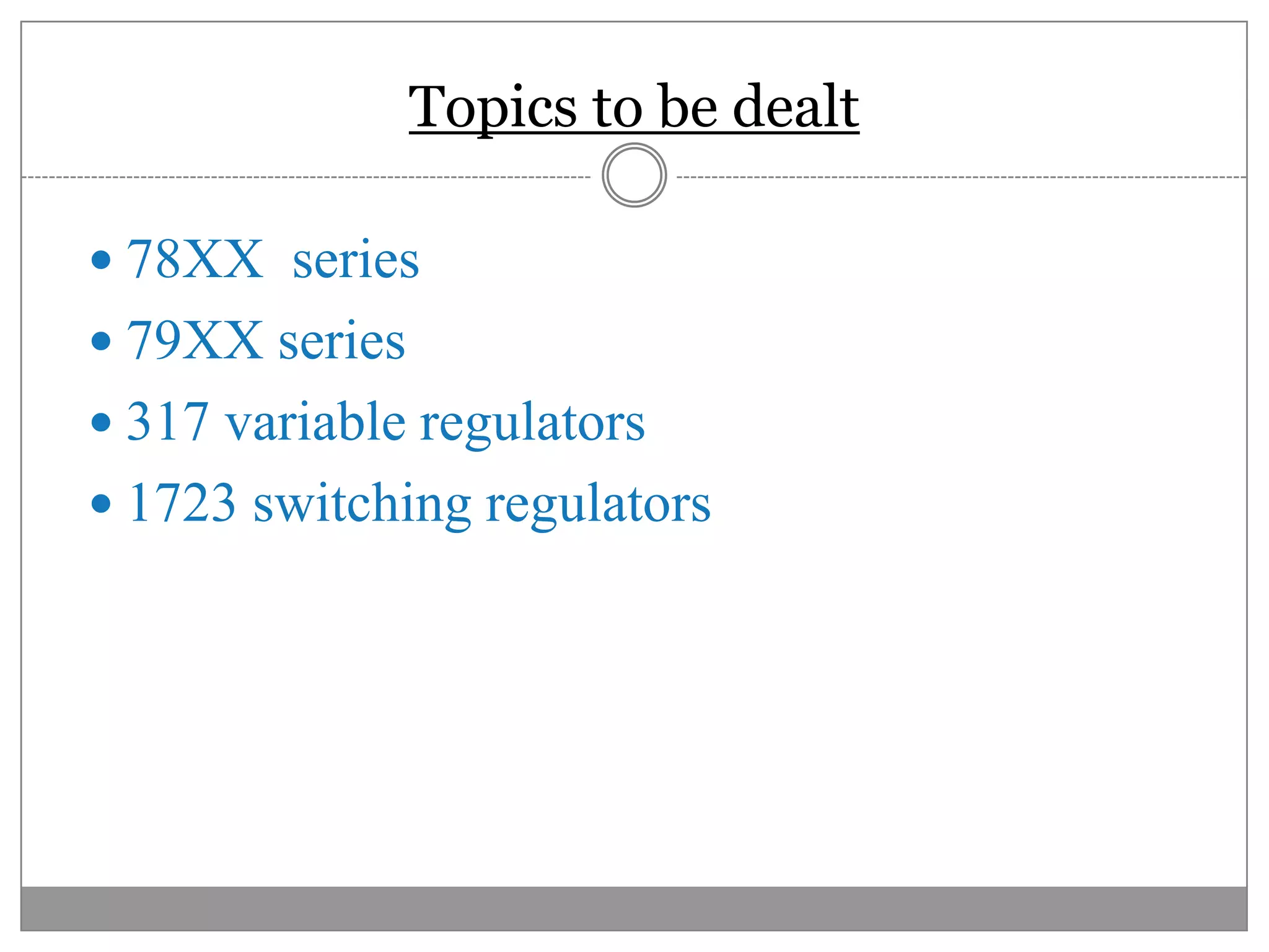 Topics to be dealt78XX  series79XX series317 variable regulators1723 switching regulators