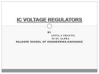 By                                Anita a thattil                          S5 ec alpha Rajagiri school of engineering,kakkanad IC VOLTAGE REGULATORS 