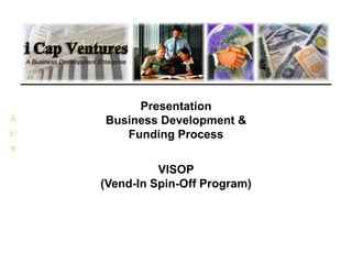 Presentation
Business Development &
   Funding Process


          VISOP
(Vend-In Spin-Off Program)
 