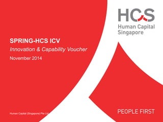 Human Capital (Singapore) Pte Ltd 
SPRING-HCS ICV 
Innovation & Capability Voucher 
November 2014  