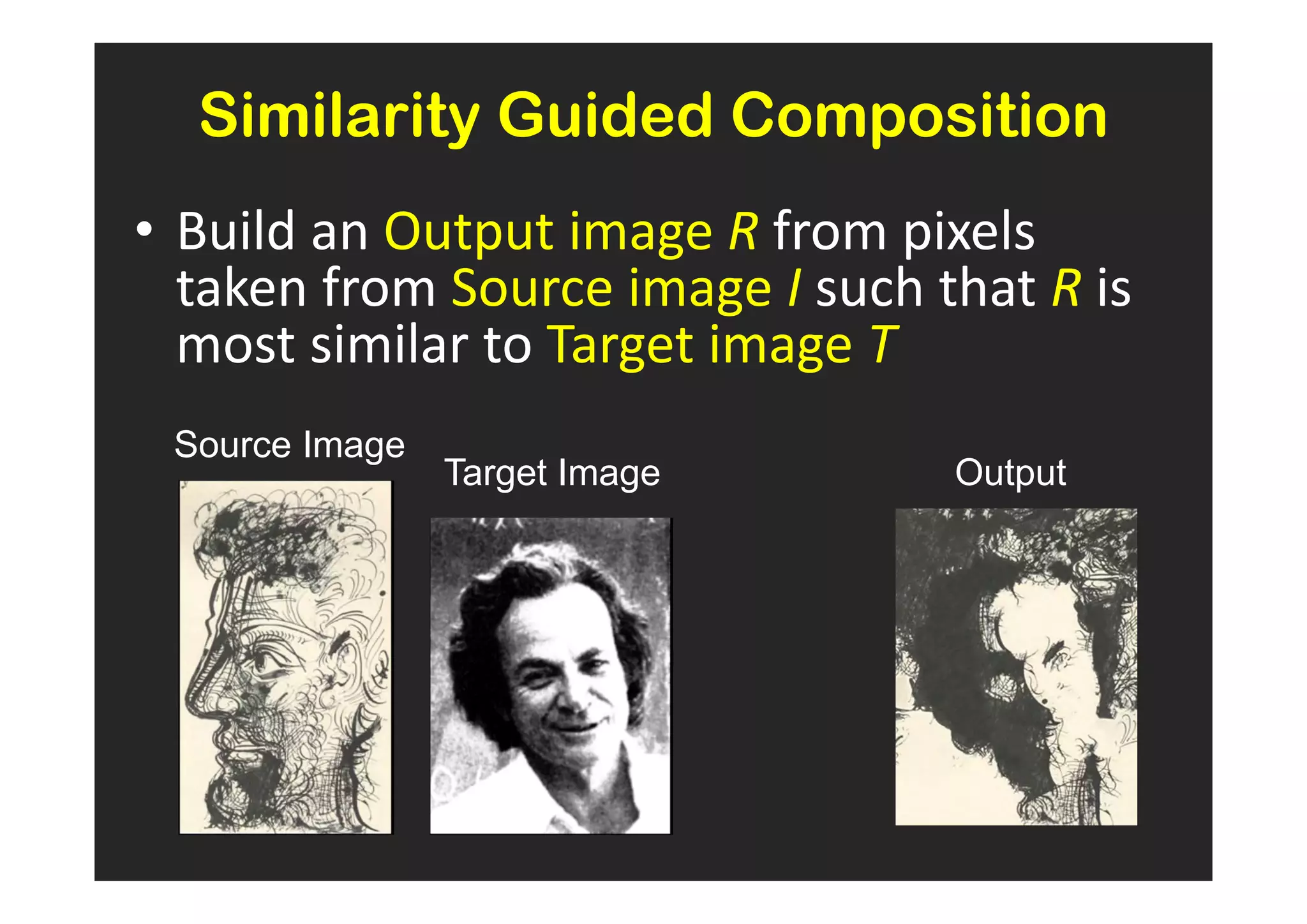 Similarity Guided Composition
• Build an Output image R from pixels
  taken from Source image I such that R is
  most similar to Target image T
 Source Image
                Target Image      Output
 
