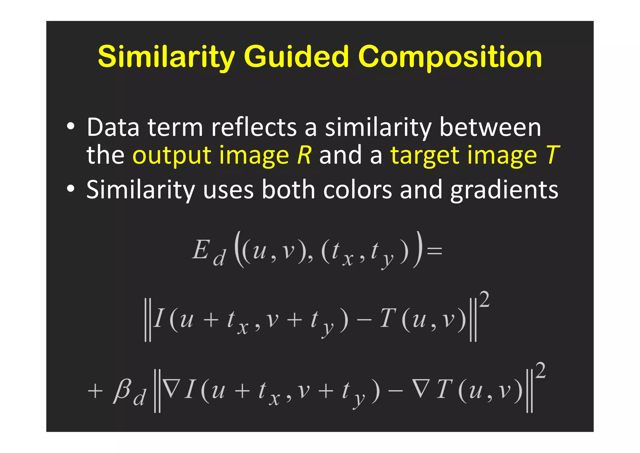 Similarity Guided Composition

• Data term reflects a similarity between
  the output image R and a target image T
• Similarity uses both colors and gradients
 