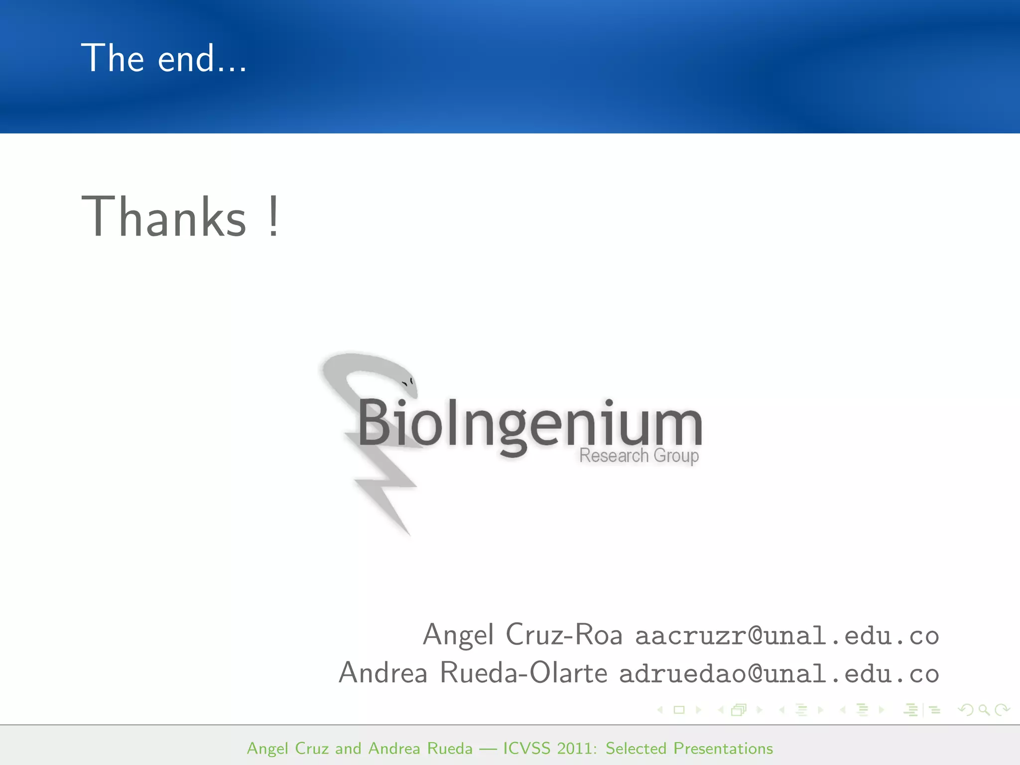The end...



Thanks !




                          Angel Cruz-Roa aacruzr@unal.edu.co
                    Andrea Rueda-Olarte adruedao@unal.edu.co

         Angel Cruz and Andrea Rueda — ICVSS 2011: Selected Presentations
 