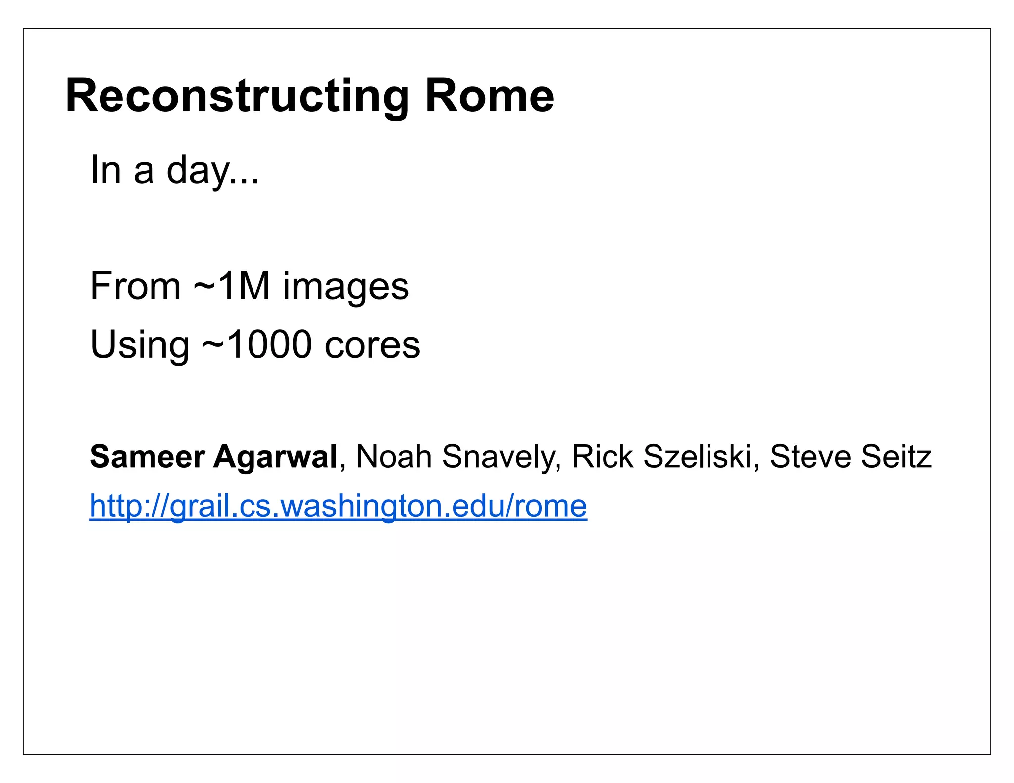Reconstructing Rome
In a day...

From ~1M images
Using ~1000 cores

Sameer Agarwal, Noah Snavely, Rick Szeliski, Steve Seitz
http://grail.cs.washington.edu/rome
 