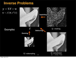 Inverse Problems
     y = Uf + w
    w ∼ N (0, σ 2 Id)
                                                 Inpainting




          Examples                f                            U : masking
                                           Deblurring
                        Zooming




                         U : subsampling                      U: convolution
                                                                         2
                                             3                w ∼ N (0, σ Id)
Friday, July 8, 2011
 
