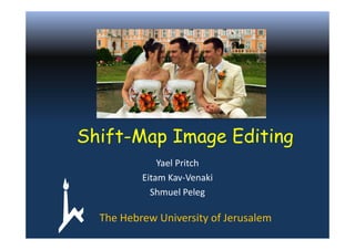 Shift-Map Image Editing
              Yael Pritch
          Eitam Kav-Venaki
            Shmuel Peleg

  The Hebrew University of Jerusalem
 