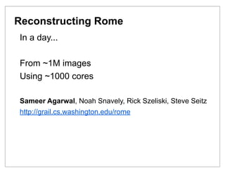 Reconstructing Rome
In a day...

From ~1M images
Using ~1000 cores

Sameer Agarwal, Noah Snavely, Rick Szeliski, Steve Seitz
http://grail.cs.washington.edu/rome
 