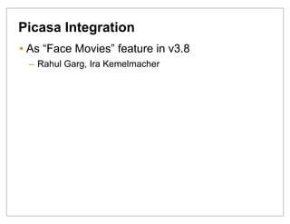 Picasa Integration
• As “Face Movies” feature in v3.8
 – Rahul Garg, Ira Kemelmacher
 