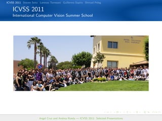 ICVSS 2011 Steven Seitz Lorenzo Torresani Guillermo Sapiro Shmuel Peleg

    ICVSS 2011
    International Computer Vision Summer School




                        Angel Cruz and Andrea Rueda — ICVSS 2011: Selected Presentations
 