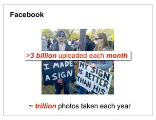 Facebook




   >3 billion uploaded each month




    ~ trillion photos taken each year
 