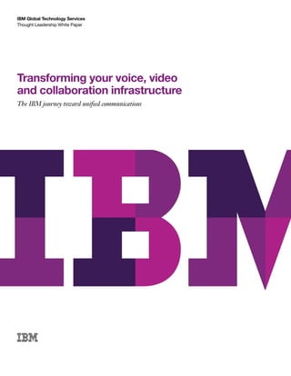 IBM Global Technology Services
Thought Leadership White Paper




Transforming your voice, video
and collaboration infrastructure
The IBM journey toward unified communications
 