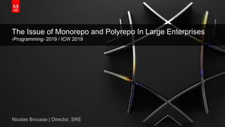 © 2018 Adobe Systems Incorporated. All Rights Reserved. Adobe Confidential.
The Issue of Monorepo and Polyrepo In Large Enterprises
‹Programming› 2019 / ICW 2019
Nicolas Brousse | Director, SRE
 