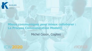 Mieux communiquer pour mieux collaborer :
La Process Communication Model©
Michel Cezon, Cogiteo
 