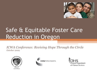 Safe & Equitable Foster Care Reduction in Oregon ICWA Conference: Reviving Hope Through the Circle  October  2009  