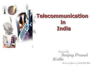 Telecommunication  in  India Prepared By   Sanjay Prasad Kedia   B.Com(Hons),LLB,FICWA 