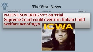 The Vital News
NATIVE SOVEREIGNTY on Trial,
Supreme Court could overturn Indian Child
Welfare Act of 1978
Tuesday 5/09/2022 Newsletter Edition 12:
 