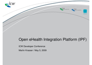 Open eHealth Integration Platform (IPF)
ICW Developer Conference
Martin Krasser / May 5, 2009
 
