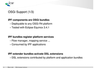 ICW Developer ConferenceMay 5, 200914
OSGi Support (1/3)
IPF components are OSGi bundles
• Deployable to any OSGi R4 platf...