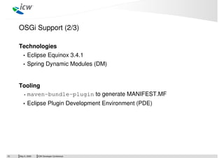 ICW Developer ConferenceMay 5, 200915
OSGi Support (2/3)
Technologies
• Eclipse Equinox 3.4.1
• Spring Dynamic Modules (DM...