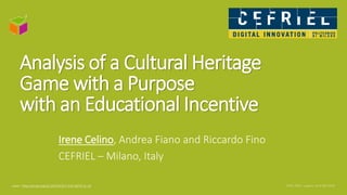 Analysis of a Cultural Heritage
Game with a Purpose
with an Educational Incentive
Irene Celino, Andrea Fiano and Riccardo Fino
CEFRIEL – Milano, Italy
paper: http://dx.doi.org/10.1007/978-3-319-38791-8_28
 