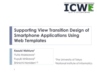Supporting View Transition Design of
Smartphone Applications Using
Web Templates

Kazuki Nishiura1
Yuta Maezawa1
Fuyuki Ishikawa2      1The   University of Tokyo
Shinichi Honiden1,2   2National   Institute of Informatics

1
 