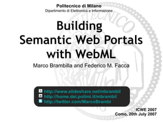Building  Semantic Web Portals with WebML Marco Brambilla and Federico M. Facca ICWE 2007 Como, 20th July 2007 http://home.dei.polimi.it/mbrambil   http://twitter.com/MarcoBrambi http://www.slideshare.net/mbrambil   