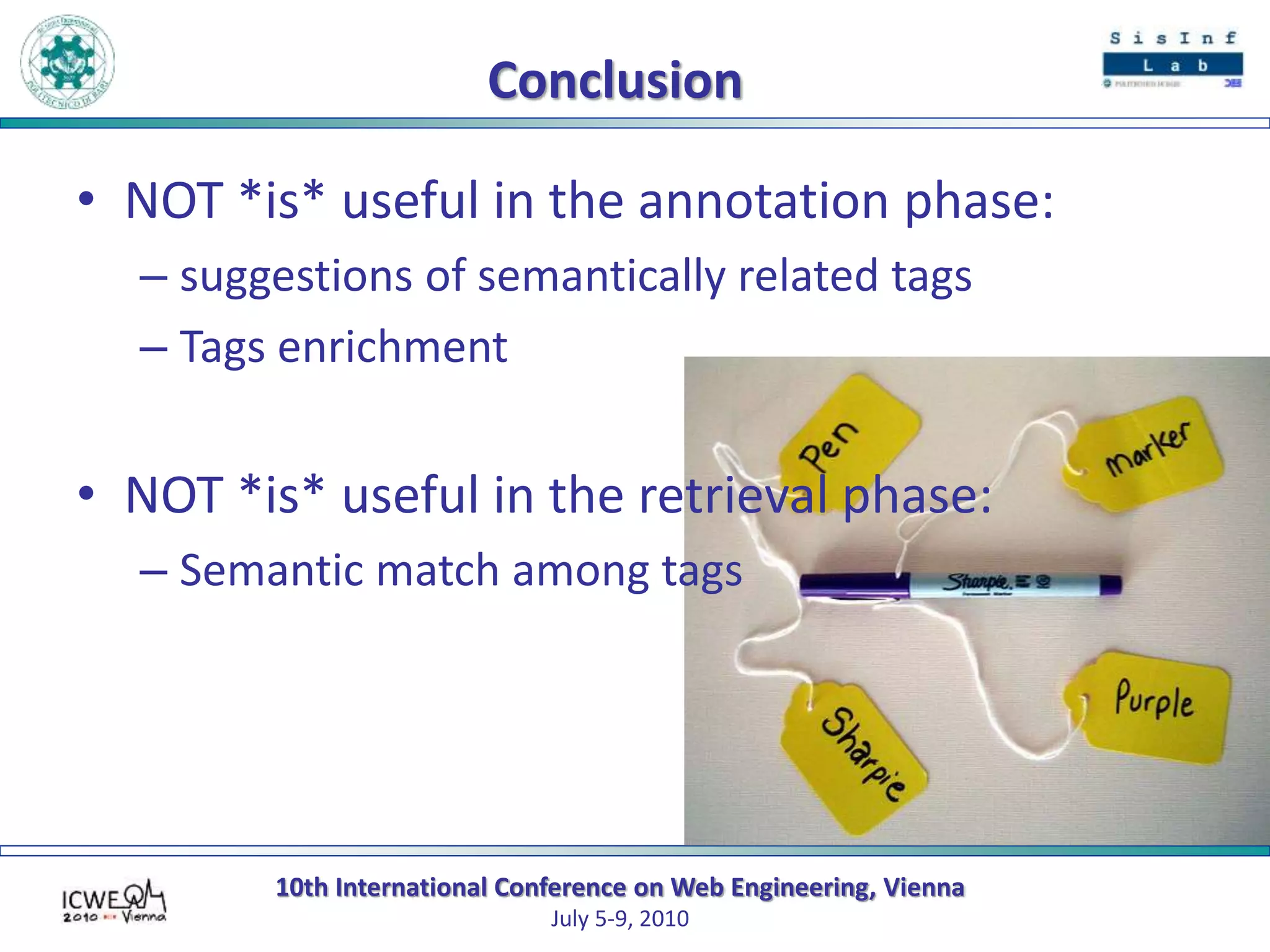 10th International Conference on Web Engineering, Vienna
July 5-9, 2010
Conclusion
• NOT *is* useful in the annotation phase:
– suggestions of semantically related tags
– Tags enrichment
• NOT *is* useful in the retrieval phase:
– Semantic match among tags
 