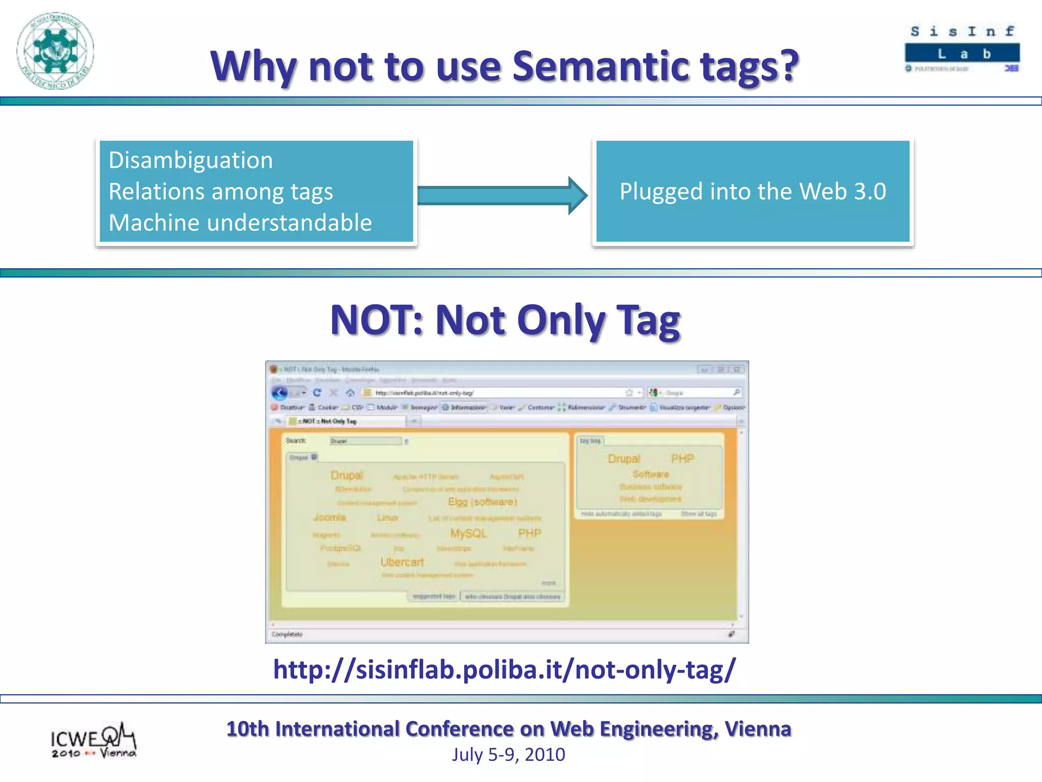 10th International Conference on Web Engineering, Vienna
July 5-9, 2010
Why not to use Semantic tags?
Plugged into the Web 3.0
Disambiguation
Relations among tags
Machine understandable
NOT: Not Only Tag
http://sisinflab.poliba.it/not-only-tag/
 
