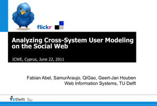 Analyzing Cross-System User Modeling on the Social Web ICWE, Cyprus, June 22, 2011 Fabian Abel, SamurAraujo, QiGao, Geert-Jan Houben Web Information Systems, TU Delft 