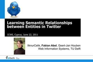 Learning Semantic Relationships between Entities in Twitter ICWE, Cyprus, June 22, 2011 IlknurCelik, Fabian Abel, Geert-Jan Houben Web Information Systems, TU Delft 