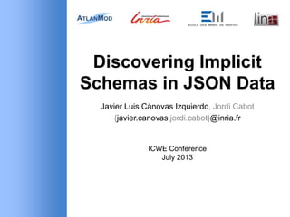 Discovering Implicit
Schemas in JSON Data
Javier Luis Cánovas Izquierdo, Jordi Cabot
{javier.canovas,jordi.cabot}@inria.fr
ICWE Conference
July 2013
 