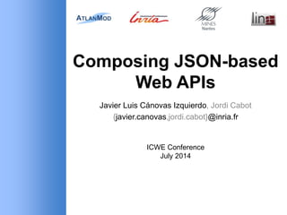 Composing JSON-based
Web APIs
Javier Luis Cánovas Izquierdo, Jordi Cabot
{javier.canovas,jordi.cabot}@inria.fr
ICWE Conference
July 2014
 